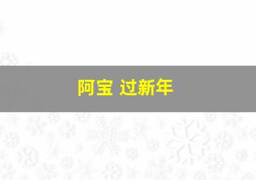 阿宝 过新年